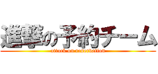 進撃の予約チーム (attack on reservation)