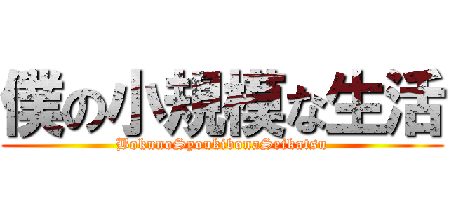 僕の小規模な生活 (BokunoSyoukibonaSeikatsu)