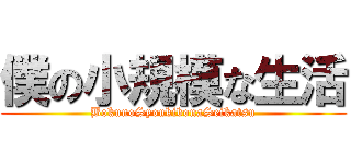 僕の小規模な生活 (BokunoSyoukibonaSeikatsu)