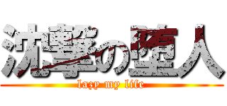 沈撃の堕人 (lazy my life)