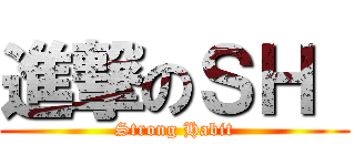 進撃のＳＨ  (Strong Habit)