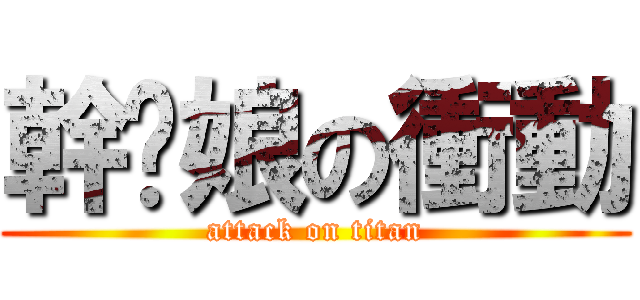 幹你娘の衝動 (attack on titan)