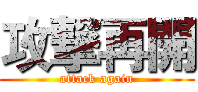 攻撃再開 (attack again)