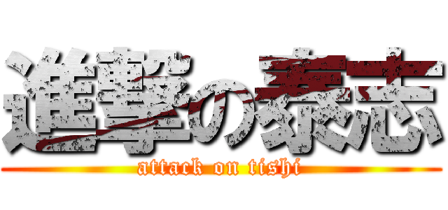 進撃の泰志 (attack on tishi)