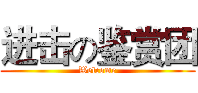 进击の鉴赏团 (Welcome)