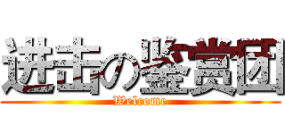 进击の鉴赏团 (Welcome)
