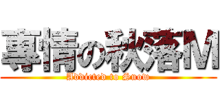 專情の秋落Ｍ (Addicted to Snow)