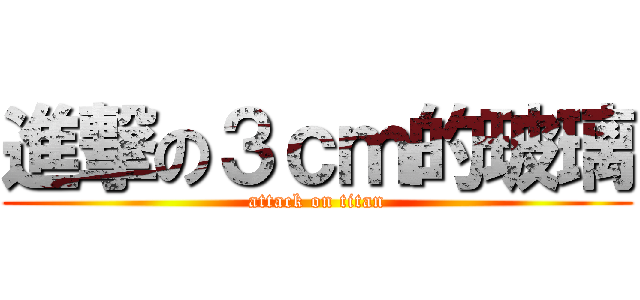 進撃の３ｃｍ的玻璃 (attack on titan)