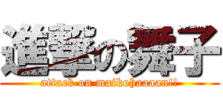 進撃の舞子 (attack on maikohaaaan!!)