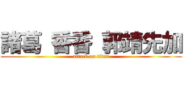 諸葛 香香 郭靖先加 (attack on titan)