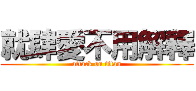 就肆愛不用解釋 (attack on titan)