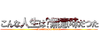 こんな人生は﹑無意味だつた (MerCiLeSS WorlD)