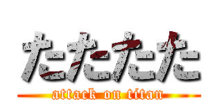 たたたた (attack on titan)