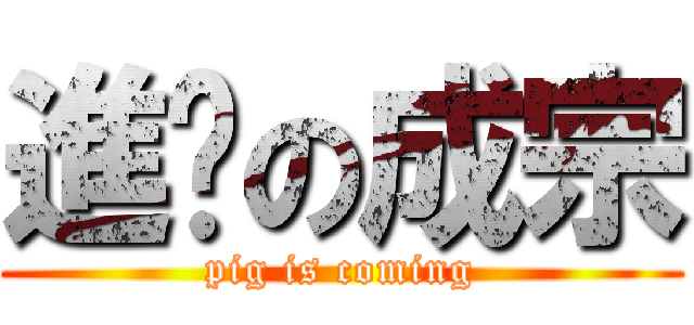 進擊の成宗 (pig is coming)