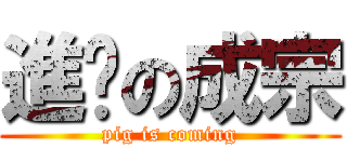 進擊の成宗 (pig is coming)