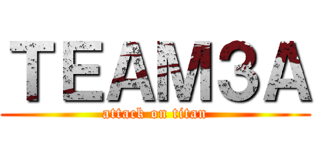ＴＥＡＭ３Ａ (attack on titan)