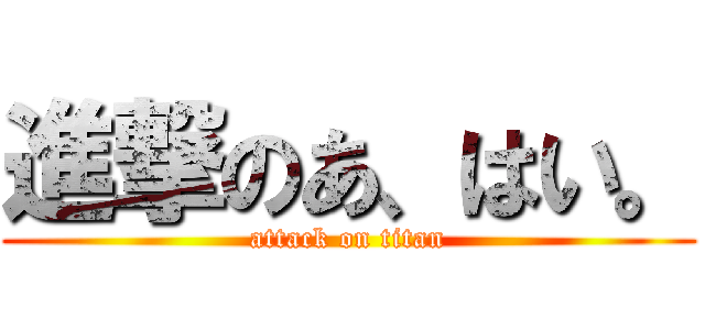 進撃のあ、はい。 (attack on titan)