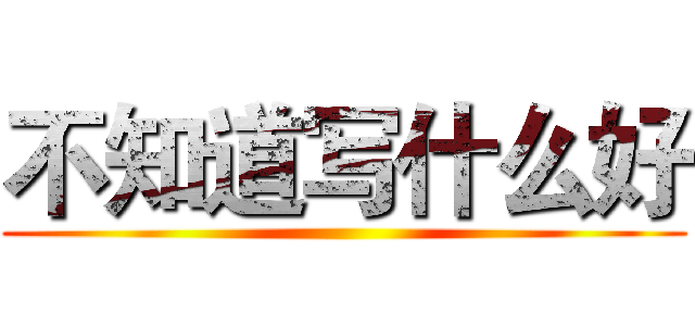 不知道写什么好 ()