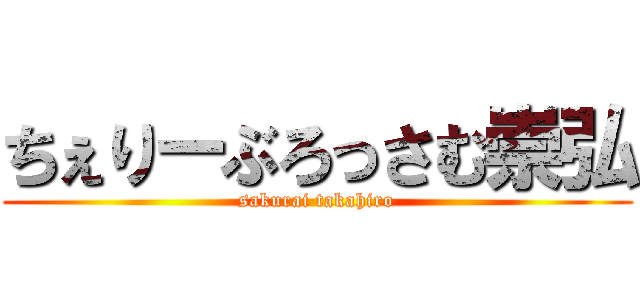 ちぇりーぶろっさむ崇弘 (sakurai takahiro)