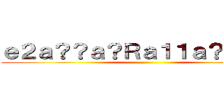ｅ２ａ？？ａ？Ｒａ１１ａ？？ａＬ？ ()