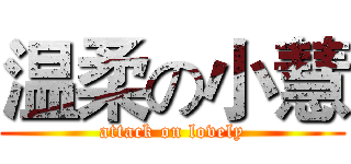 温柔の小慧 (attack on lovely)