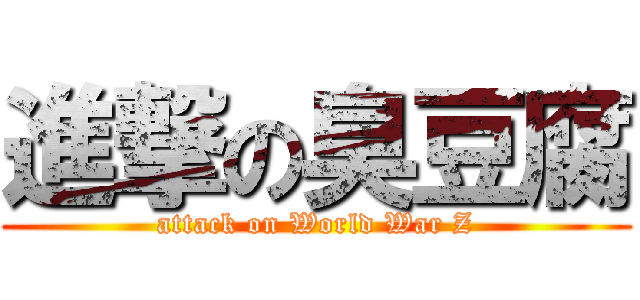 進撃の臭豆腐 (attack on World War Z)