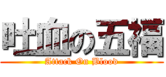 吐血の五福 (Attack On Blood)