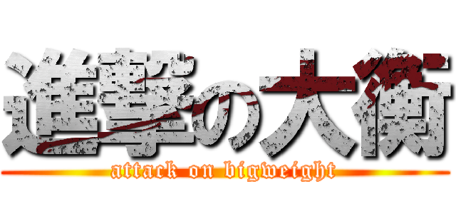 進撃の大衡 (attack on bigweight)