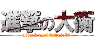 進撃の大衡 (attack on bigweight)