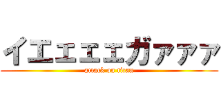 イエェェェガァァァ (attack on titan)