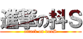 進撃の抖Ｓ (attack on douS)