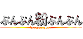 ぷんぷん粉ぷんぷん (konapunnpunn)