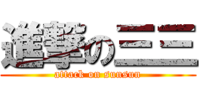 進撃の三三 (attack on sunsun)