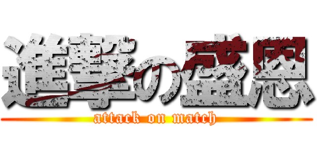 進撃の盛恩 (attack on match)