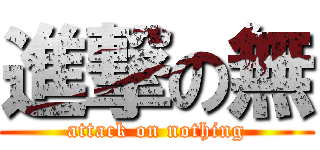 進撃の無 (attack on nothing)