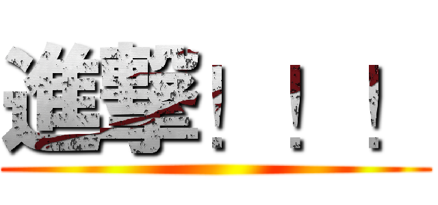 進撃！！！ ()