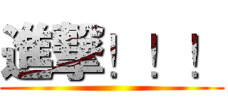 進撃！！！ ()