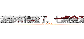波都有得隆了，七点会无得驳 (attack on titan)