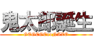 鬼太郎誕生 (GEGEGEnoNAZO)