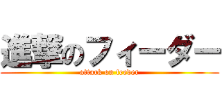 進撃のフィーダー (attack on feeder)