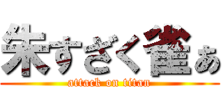 朱すざく雀ぁ (attack on titan)
