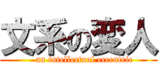 文系の変人 (    an intellectual eccentric)