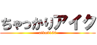 ちゃっかりアイク (aiku3150)