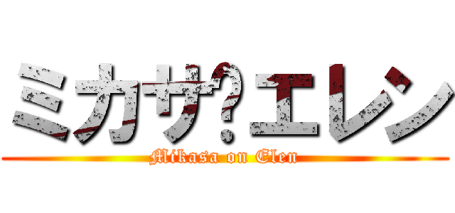 ミカサ✖エレン (Mikasa on Elen)