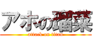 アホの瑠菜 (attack on titan)