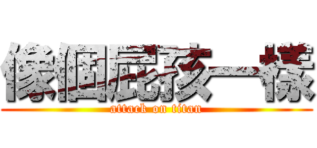像個屁孩一樣 (attack on titan)