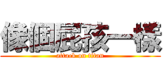 像個屁孩一樣 (attack on titan)