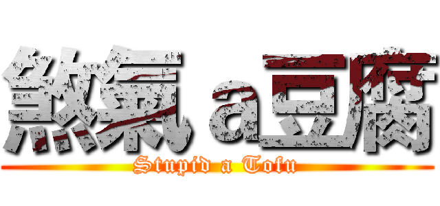 煞氣ａ豆腐 (Stupid a Tofu)