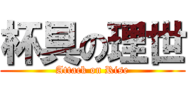 杯具の理世 (Attack on Rise)