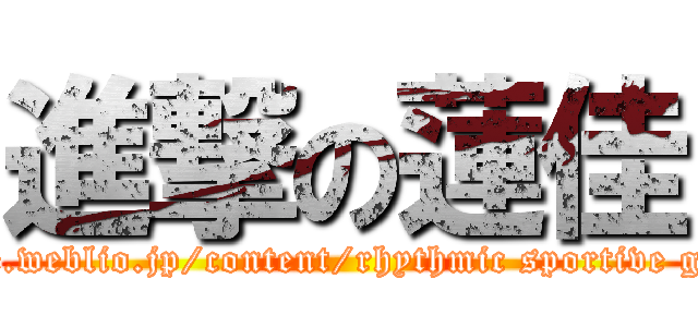 進撃の蓮佳 (http://ejje.weblio.jp/content/rhythmic sportive gymnastics)